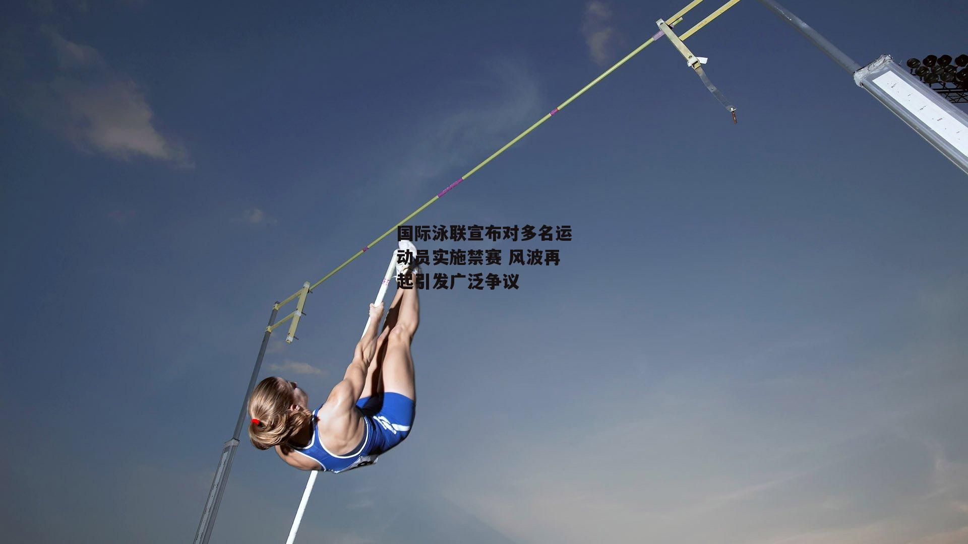 国际泳联宣布对多名运动员实施禁赛 风波再起引发广泛争议