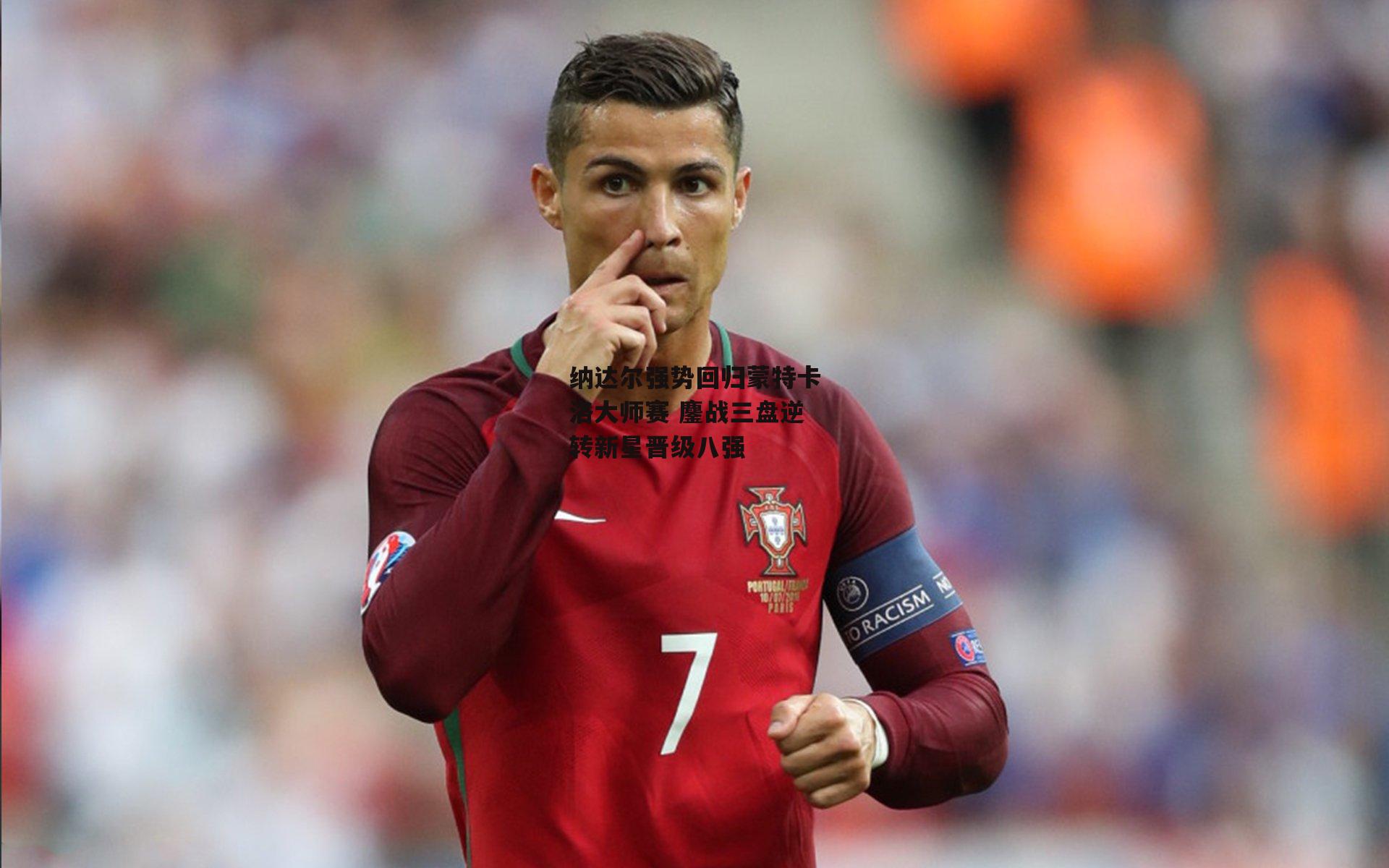 纳达尔强势回归蒙特卡洛大师赛 鏖战三盘逆转新星晋级八强