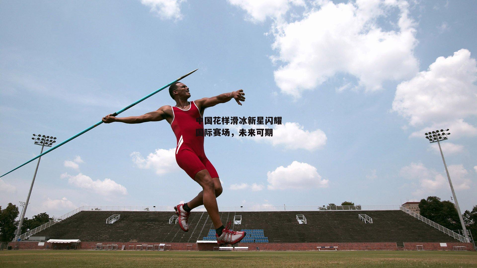 中国花样滑冰新星闪耀国际赛场,未来可期